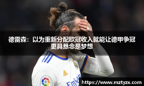 德雷森：以为重新分配欧冠收入就能让德甲争冠更具悬念是梦想