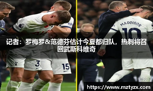 记者：罗梅罗&范德芬估计今夏都归队，热刺将召回武斯科维奇