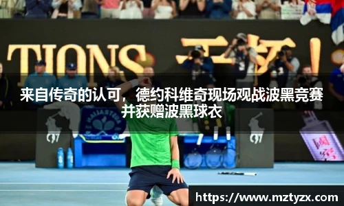 来自传奇的认可，德约科维奇现场观战波黑竞赛并获赠波黑球衣