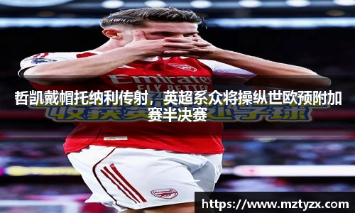 哲凯戴帽托纳利传射，英超系众将操纵世欧预附加赛半决赛