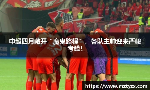中超四月敞开“魔鬼路程”，各队主帅迎来严峻考验！